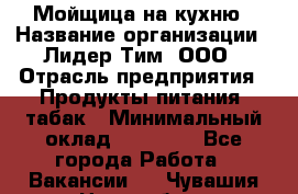 Мойщица на кухню › Название организации ­ Лидер Тим, ООО › Отрасль предприятия ­ Продукты питания, табак › Минимальный оклад ­ 20 000 - Все города Работа » Вакансии   . Чувашия респ.,Новочебоксарск г.